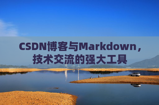 CSDN博客与Markdown，技术交流的强大工具