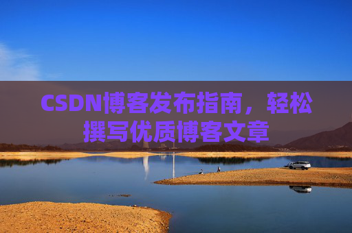 CSDN博客发布指南，轻松撰写优质博客文章